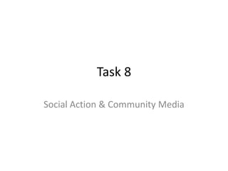 Task 8
Social Action & Community Media
 