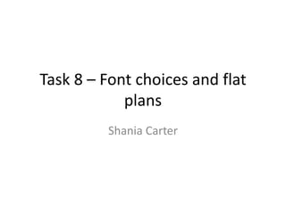 Task 8 – Font choices and flat
plans
Shania Carter
 