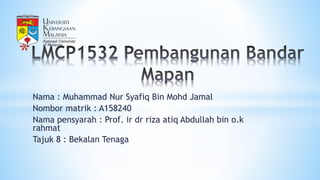 Nama : Muhammad Nur Syafiq Bin Mohd Jamal
Nombor matrik : A158240
Nama pensyarah : Prof. ir dr riza atiq Abdullah bin o.k
rahmat
Tajuk 8 : Bekalan Tenaga
*
 