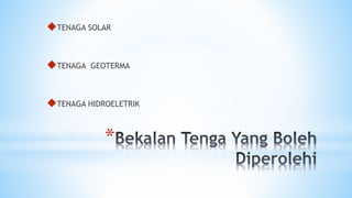 *
TENAGA SOLAR
TENAGA GEOTERMA
TENAGA HIDROELETRIK
 