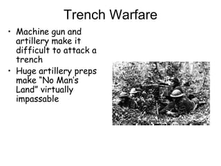 Trench Warfare Machine gun and artillery make it difficult to attack a trench Huge artillery preps make “No Man’s Land” virtually impassable 