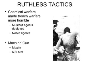 RUTHLESS TACTICS Chemical warfare made trench warfare more horrible Mustard agents deployed Nerve agents Machine Gun Maxim 600 b/m 