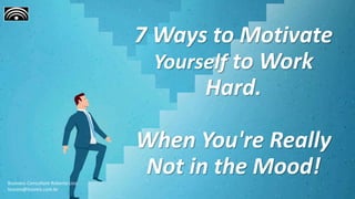 7 Ways to Motivate
Yourself to Work
Hard.
When You're Really
Not in the Mood!
Business Consultant Roberto Lico
licoreis@licoreis.com.br
 