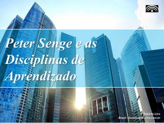 Peter Senge e as
Disciplinas de
Aprendizado
Roberto Lico
Brazil - licoreis@licoreis.com.br
 