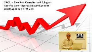 LRCL – Lico Reis Consultoria & Línguas
Roberto Lico – licoreis@licoreis.com.br
WhatsApp: 12 9 9195 2474
 