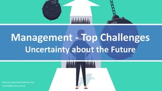 Business Consultant Roberto Lico
licoreis@licoreis.com.br
Management - Top Challenges
Uncertainty about the Future
 