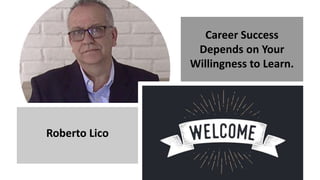 Career Success
Depends on Your
Willingness to Learn.
Roberto Lico
 