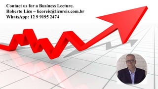 Contact us for a Business Lecture.
Roberto Lico – licoreis@licoreis.com.br
WhatsApp: 12 9 9195 2474
 