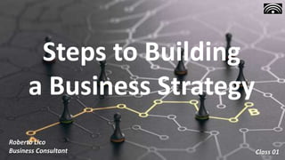 Steps to Building
a Business Strategy
Roberto Lico
Business Consultant Class 01
 