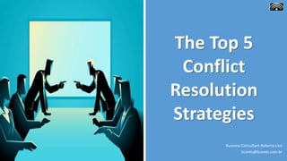 Business Consultant Roberto Lico
licoreis@licoreis.com.br
The Top 5
Conflict
Resolution
Strategies
 