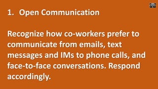 1. Open Communication
Recognize how co-workers prefer to
communicate from emails, text
messages and IMs to phone calls, an...