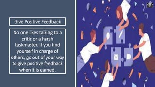 Give Positive Feedback
No one likes talking to a
critic or a harsh
taskmaster. If you find
yourself in charge of
others, g...
