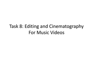 Task 8: Editing and Cinematography
For Music Videos
 