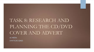 TASK 8: RESEARCH AND
PLANNING THE CD/DVD
COVER AND ADVERT
A2 MEDIA
SYNTYCHE SONZI
 