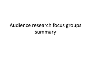Audience research focus groups
summary

 