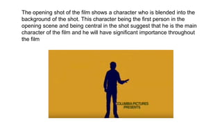 The opening shot of the film shows a character who is blended into the
background of the shot. This character being the first person in the
opening scene and being central in the shot suggest that he is the main
character of the film and he will have significant importance throughout
the film
 