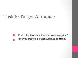 Task 8: Target Audience


      What is the target audience for your magazine?
      Have you created a target audience portfolio?
 