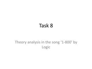 Task 8
Theory analysis in the song ‘1-800’ by
Logic
 