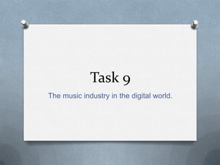 Task 9
The music industry in the digital world.
 