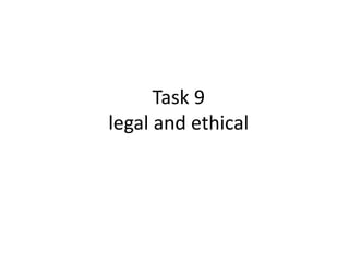 Task 9
legal and ethical
 