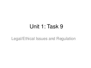 Unit 1: Task 9
Legal/Ethical Issues and Regulation
 