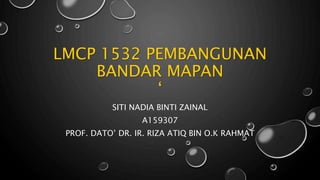 LMCP 1532 PEMBANGUNAN
BANDAR MAPAN
‘
SITI NADIA BINTI ZAINAL
A159307
PROF. DATO’ DR. IR. RIZA ATIQ BIN O.K RAHMAT
 