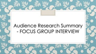 Audience Research Summary 
- FOCUS GROUP INTERVIEW 
 