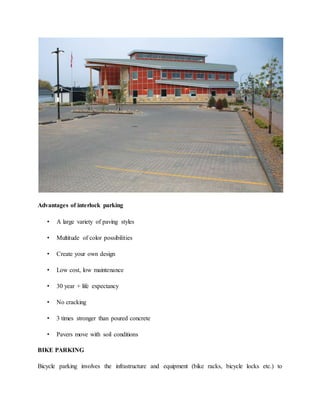 Advantages of interlock parking
• A large variety of paving styles
• Multitude of color possibilities
• Create your own design
• Low cost, low maintenance
• 30 year + life expectancy
• No cracking
• 3 times stronger than poured concrete
• Pavers move with soil conditions
BIKE PARKING
Bicycle parking involves the infrastructure and equipment (bike racks, bicycle locks etc.) to
 