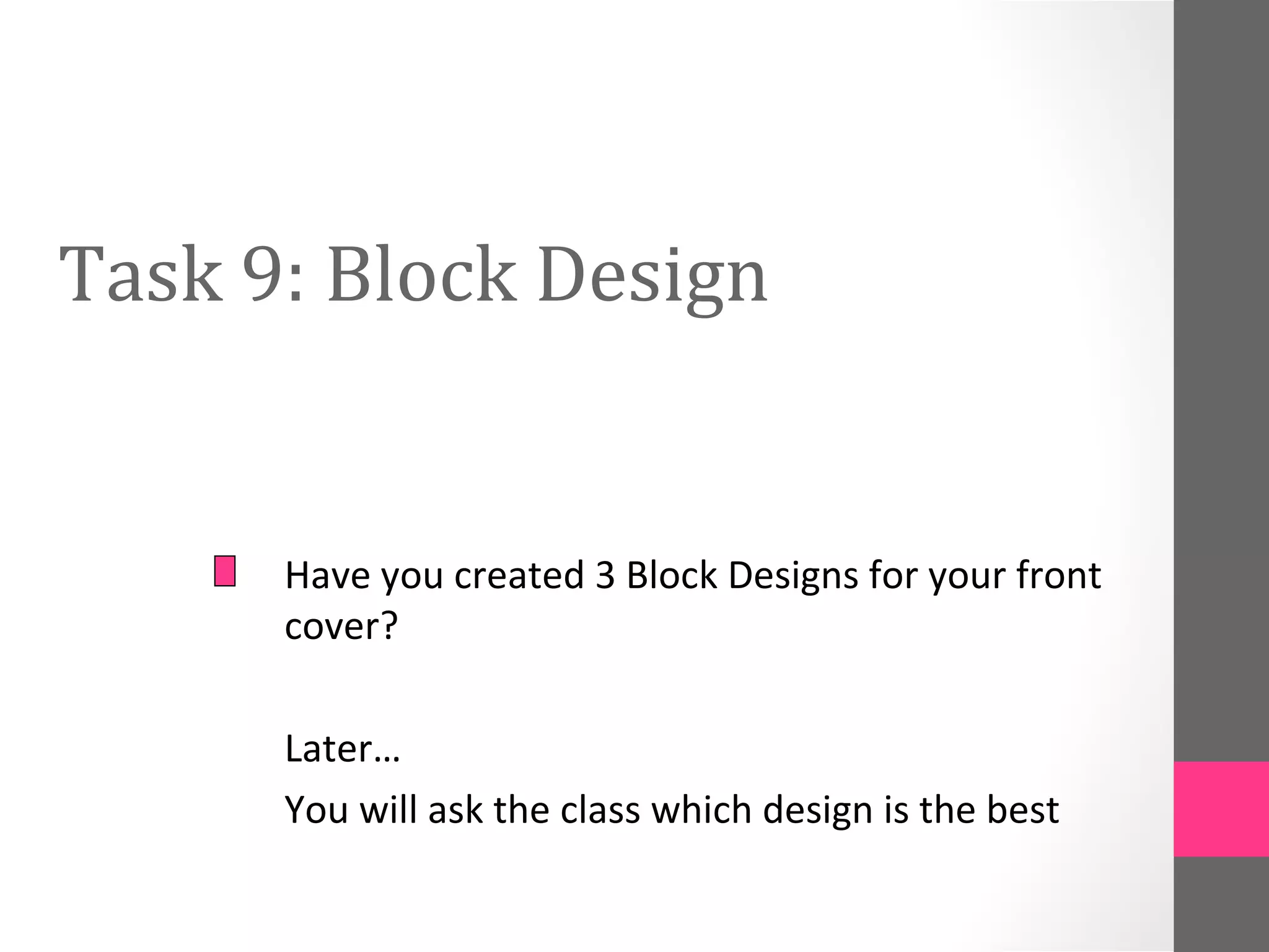 Task 9: Block Design
Have you created 3 Block Designs for your front
cover?
Later…
You will ask the class which design is the best