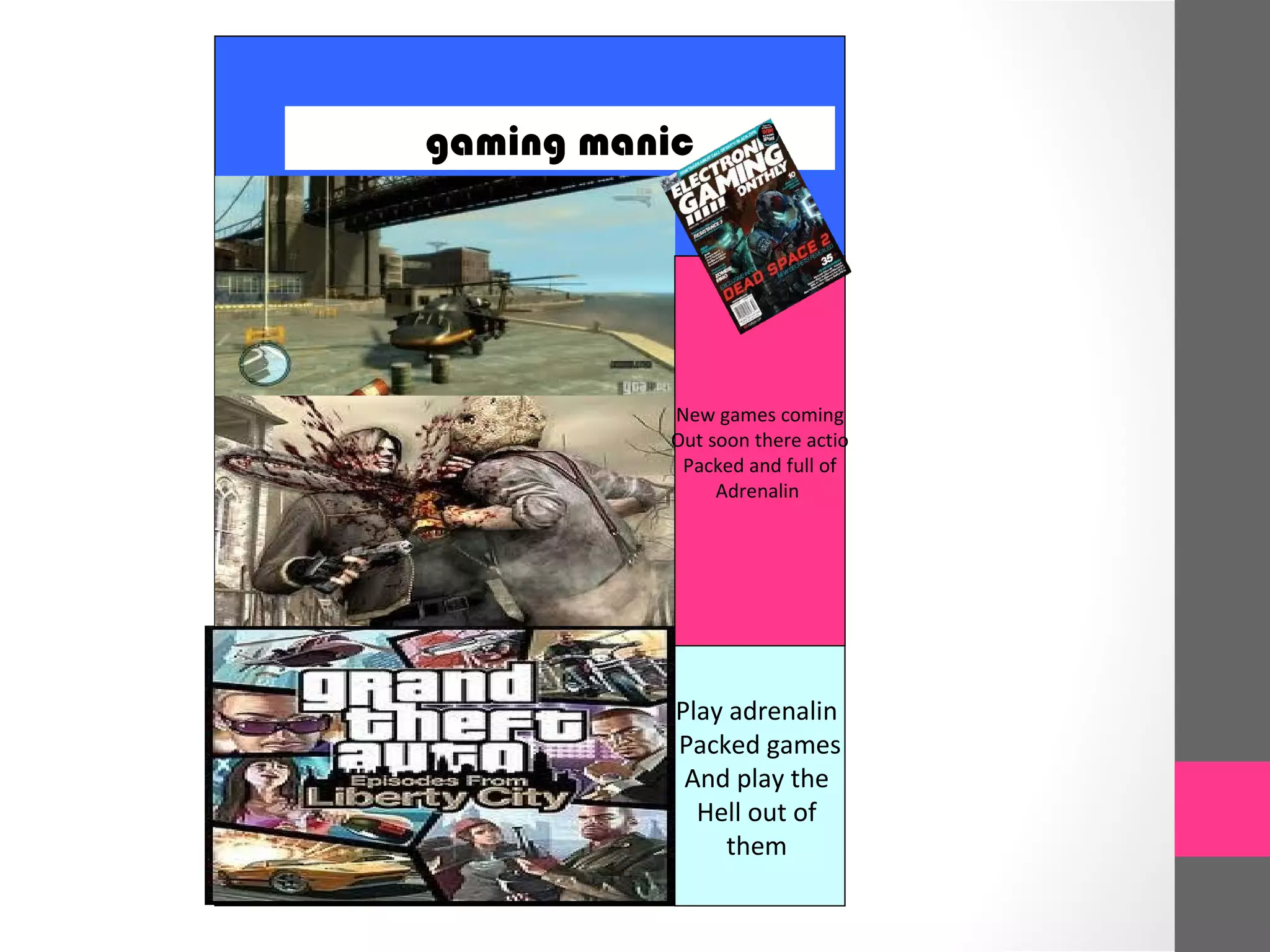 gaming manic
Play adrenalin
Packed games
And play the
Hell out of
them
New games coming
Out soon there actio
Packed and full of
Adrenalin