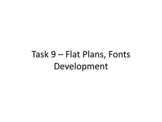 Task 9 – Flat Plans, Fonts
Development
 