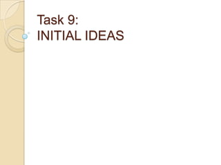 Task 9:
INITIAL IDEAS
 