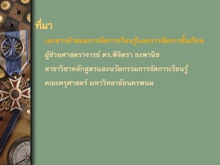 ที่มา
เอกสารคาสอนการจัดการเรียนรู้และการจัดการชั้นเรียน
ผู้ช่วยศาสตราจารย์ ดร.พิจิตรา ธงพานิช
สาขาวิชาหลักสูตรและนวัตกรรมการจัดการเรียนรู้
คณะครุศาสตร์ มหาวิทยาลัยนครพนม
 