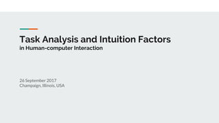 Task Analysis and Intuition Factors
in Human-computer Interaction
26 September 2017
Champaign, Illinois, USA
 