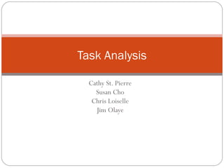 Cathy St. Pierre Susan Cho Chris Loiselle Jim Olaye Task Analysis 