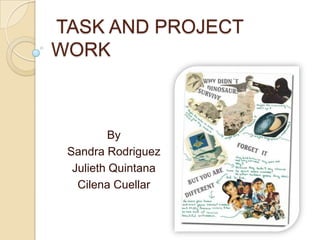 TASK AND PROJECT
WORK



          By
 Sandra Rodriguez
  Julieth Quintana
   Cilena Cuellar
 
