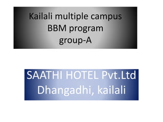 Kailali multiple campus
BBM program
group-A
SAATHI HOTEL Pvt.Ltd
Dhangadhi, kailali
 