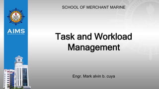 SCHOOL OF MERCHANT MARINE
Task and Workload
Management
Engr. Mark alvin b. cuya
 