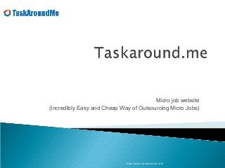 Micro job website
(Incredibly Easy and Cheap Way of Outsourcing Micro Jobs)




                             http://www.taskaround.me/
 