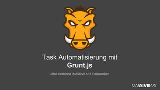Task Automatisierung mit
Grunt.js
Erfan Ebrahimnia | MASSIVE ART | VlbgWebDev

 