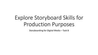 Explore Storyboard Skills for
Production Purposes
Storyboarding for Digital Media – Task B
 