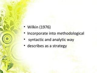 •   Wilkin (1976)
•   Incorporate into methodological
•    syntactic and analytic way
•   describes as a strategy
 