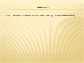 REFERENCES


Willis, J. (1996) A Framework of Task-based Learning. London: Addison-Wesley.
 