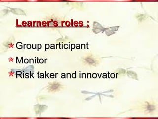 Learner's roles ; Group participant Monitor  Risk taker and innovator 