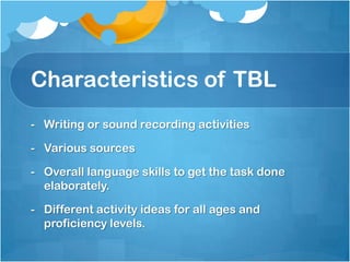 Task-Based LearningPurposeful language activities that have a goal for learners to accomplish other than focusing on the language itself.  