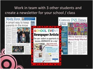 Work in team with 3 other students and
create a newsletter for your school / class
9
 