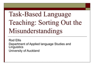 Task-Based Language Teaching: Sorting Out the Misunderstandings Rod Ellis Department of Applied language Studies and Linguistics University of Auckland 