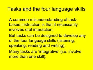 Tasks and the four language skills <ul><li>A common misunderstanding of task-based instruction is that it necessarily invo...