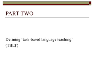 PART TWO <ul><li>Defining ‘task-based language teaching’  </li></ul><ul><li>(TBLT) </li></ul>