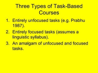 Three Types of Task-Based Courses <ul><li>Entirely unfocused tasks (e.g. Prabhu 1987). </li></ul><ul><li>Entirely focused ...